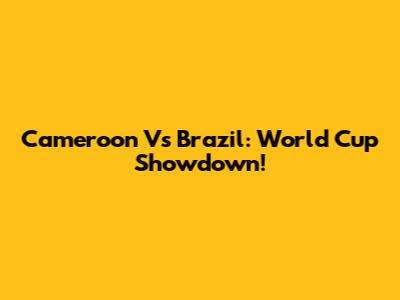 Cameroon Vs Brazil: World Cup Showdown!
