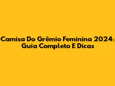 Camisa Do Grêmio Feminina 2024: Guia Completo E Dicas