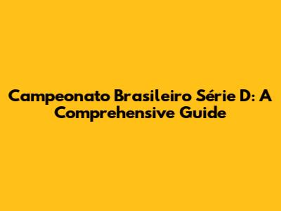 Campeonato Brasileiro Série D: A Comprehensive Guide
