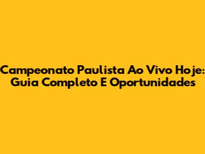 Campeonato Paulista Ao Vivo Hoje: Guia Completo E Oportunidades