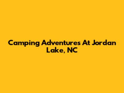 Camping Adventures At Jordan Lake, NC