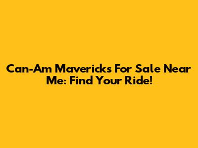 Can-Am Mavericks For Sale Near Me: Find Your Ride!