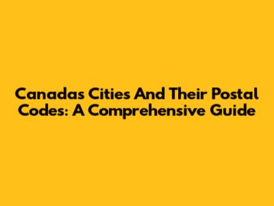 Canada's Cities And Their Postal Codes: A Comprehensive Guide
