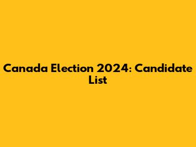 Canada Election 2024: Candidate List