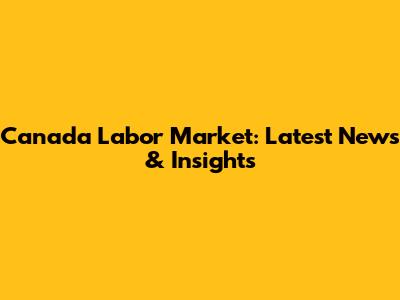 Canada Labor Market: Latest News & Insights