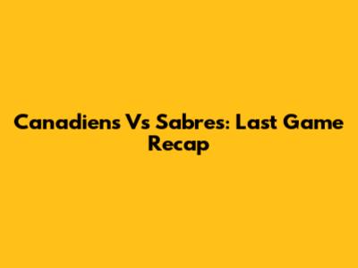 Canadiens Vs Sabres: Last Game Recap