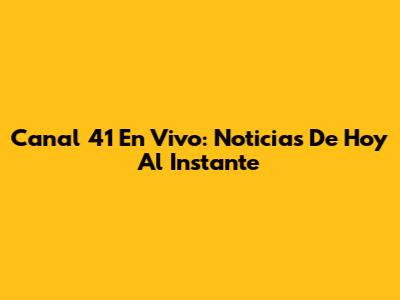 Canal 41 En Vivo: Noticias De Hoy Al Instante