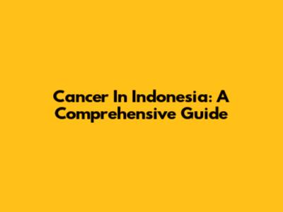 Cancer In Indonesia: A Comprehensive Guide