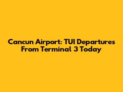 Cancun Airport: TUI Departures From Terminal 3 Today