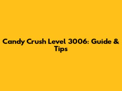 Candy Crush Level 3006: Guide & Tips