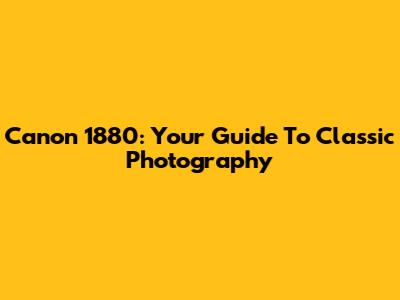 Canon 1880: Your Guide To Classic Photography