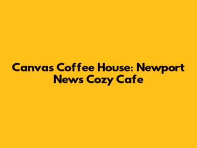 Canvas Coffee House: Newport News' Cozy Cafe