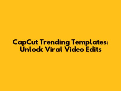 CapCut Trending Templates: Unlock Viral Video Edits