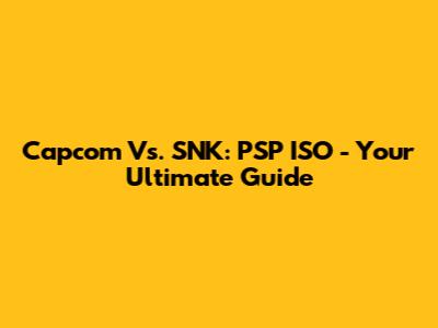 Capcom Vs. SNK: PSP ISO - Your Ultimate Guide