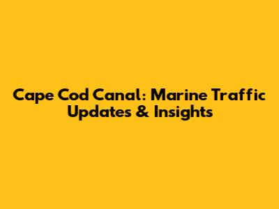 Cape Cod Canal: Marine Traffic Updates & Insights