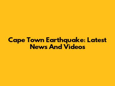 Cape Town Earthquake: Latest News And Videos