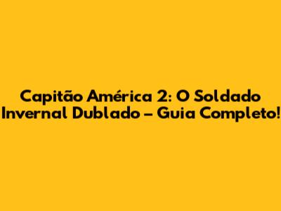 Capitão América 2: O Soldado Invernal Dublado – Guia Completo!