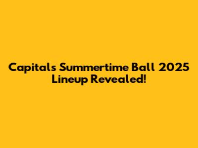 Capital's Summertime Ball 2025 Lineup Revealed!