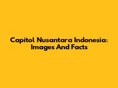 Capitol Nusantara Indonesia: Images And Facts