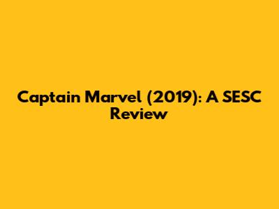 Captain Marvel (2019): A SESC Review