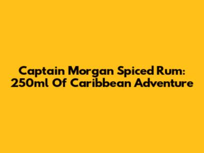 Captain Morgan Spiced Rum: 250ml Of Caribbean Adventure