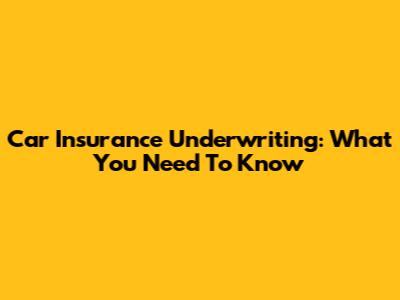 Car Insurance Underwriting: What You Need To Know