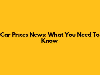 Car Prices News: What You Need To Know