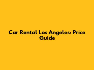 Car Rental Los Angeles: Price Guide