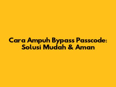 Cara Ampuh Bypass Passcode: Solusi Mudah & Aman