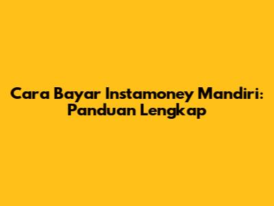 Cara Bayar Instamoney Mandiri: Panduan Lengkap