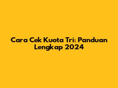 Cara Cek Kuota Tri: Panduan Lengkap 2024