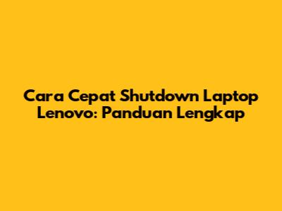 Cara Cepat Shutdown Laptop Lenovo: Panduan Lengkap