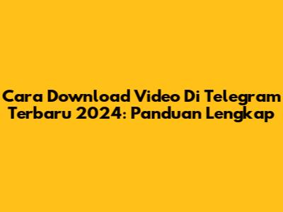 Cara Download Video Di Telegram Terbaru 2024: Panduan Lengkap