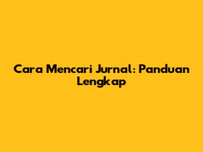 Cara Mencari Jurnal: Panduan Lengkap
