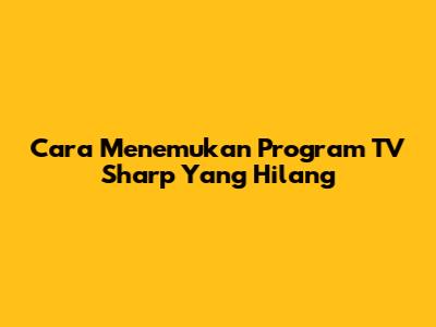 Cara Menemukan Program TV Sharp Yang Hilang