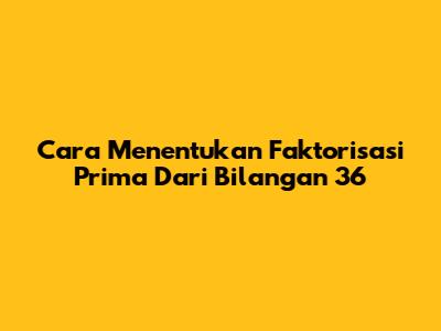 Cara Menentukan Faktorisasi Prima Dari Bilangan 36