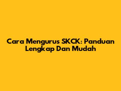 Cara Mengurus SKCK: Panduan Lengkap Dan Mudah