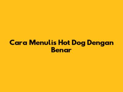 Cara Menulis 'Hot Dog' Dengan Benar