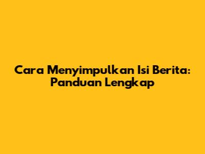 Cara Menyimpulkan Isi Berita: Panduan Lengkap