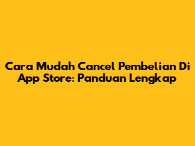 Cara Mudah Cancel Pembelian Di App Store: Panduan Lengkap