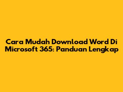 Cara Mudah Download Word Di Microsoft 365: Panduan Lengkap