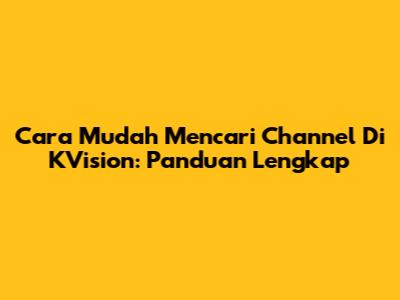 Cara Mudah Mencari Channel Di KVision: Panduan Lengkap