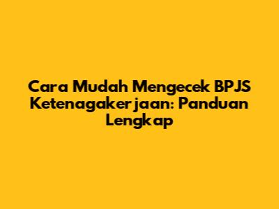 Cara Mudah Mengecek BPJS Ketenagakerjaan: Panduan Lengkap
