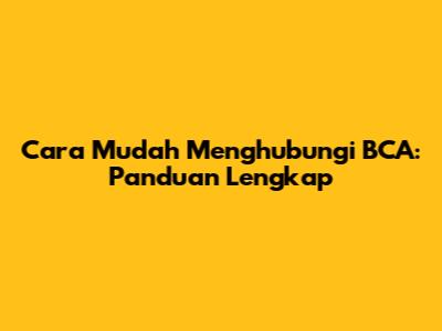Cara Mudah Menghubungi BCA: Panduan Lengkap