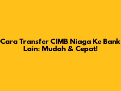 Cara Transfer CIMB Niaga Ke Bank Lain: Mudah & Cepat!