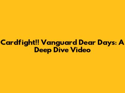 Cardfight!! Vanguard Dear Days: A Deep Dive Video