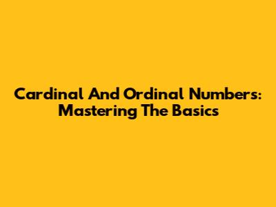 Cardinal And Ordinal Numbers: Mastering The Basics