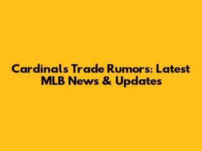 Cardinals Trade Rumors: Latest MLB News & Updates