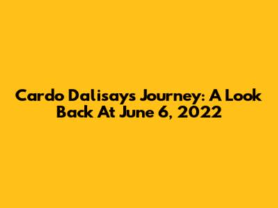 Cardo Dalisay's Journey: A Look Back At June 6, 2022