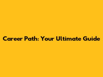 Career Path: Your Ultimate Guide